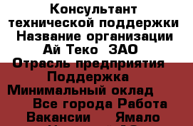Консультант технической поддержки › Название организации ­ Ай-Теко, ЗАО › Отрасль предприятия ­ Поддержка › Минимальный оклад ­ 9 200 - Все города Работа » Вакансии   . Ямало-Ненецкий АО,Муравленко г.